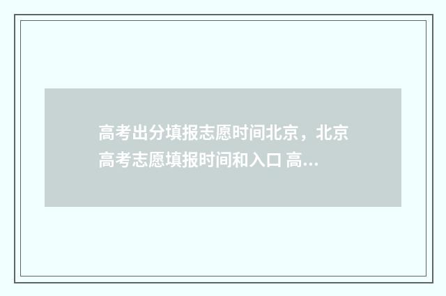 高考出分填报志愿时间北京，北京高考志愿填报时间和入口 高考分数填报