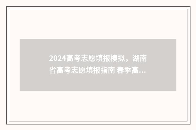 2024高考志愿填报模拟，湖南省高考志愿填报指南 春季高考填报志愿
