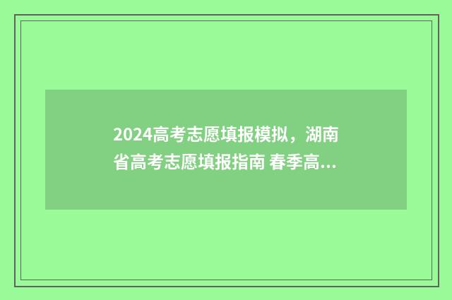 2024高考志愿填报模拟，湖南省高考志愿填报指南 春季高考填报志愿