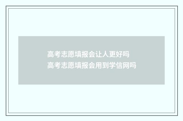 高考志愿填报会让人更好吗 高考志愿填报会用到学信网吗
