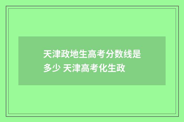 天津政地生高考分数线是多少 天津高考化生政