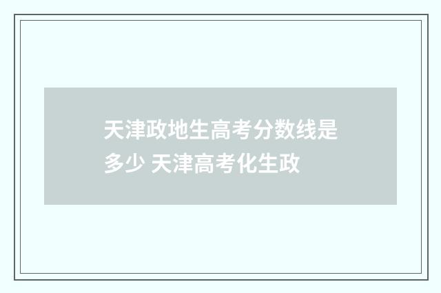 天津政地生高考分数线是多少 天津高考化生政