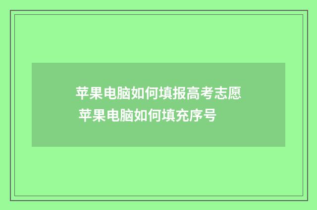 苹果电脑如何填报高考志愿 苹果电脑如何填充序号