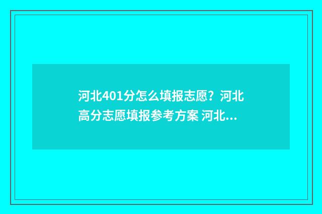 河北401分怎么填报志愿？河北高分志愿填报参考方案 河北2020年410分都报考的哪些学校