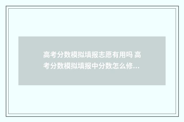 高考分数模拟填报志愿有用吗 高考分数模拟填报中分数怎么修改啊