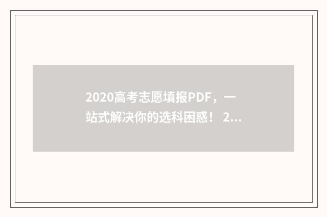 2020高考志愿填报PDF，一站式解决你的选科困惑！ 2020高考志愿填报结束时间
