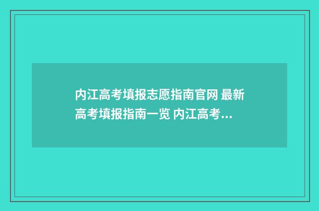 内江高考填报志愿指南官网 最新高考填报指南一览 内江高考填报志愿怎么填