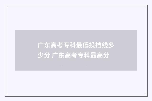 广东高考专科最低投挡线多少分 广东高考专科最高分