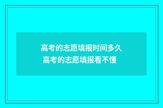 高考的志愿填报时间多久 高考的志愿填报看不懂