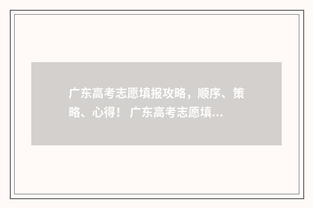 广东高考志愿填报攻略，顺序、策略、心得！ 广东高考志愿填报辅助系统