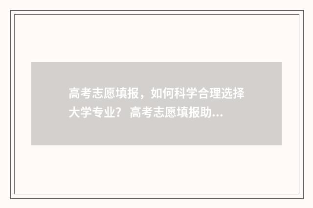 高考志愿填报，如何科学合理选择大学专业？ 高考志愿填报助手