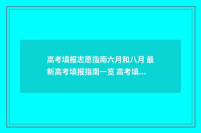 高考填报志愿指南六月和八月 最新高考填报指南一览 高考填报志愿