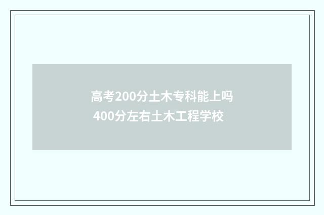 高考200分土木专科能上吗 400分左右土木工程学校