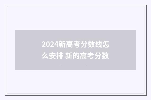 2024新高考分数线怎么安排 新的高考分数