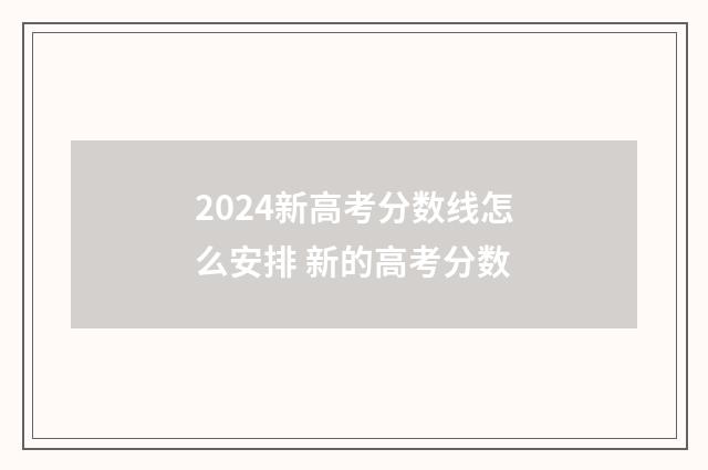 2024新高考分数线怎么安排 新的高考分数