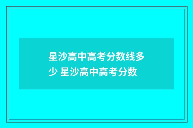 星沙高中高考分数线多少 星沙高中高考分数