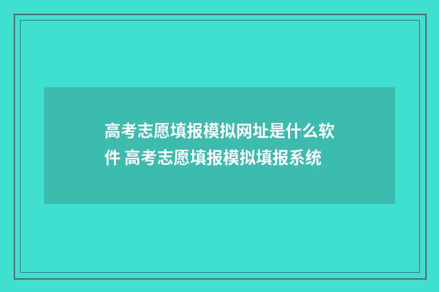 高考志愿填报模拟网址是什么软件 高考志愿填报模拟填报系统