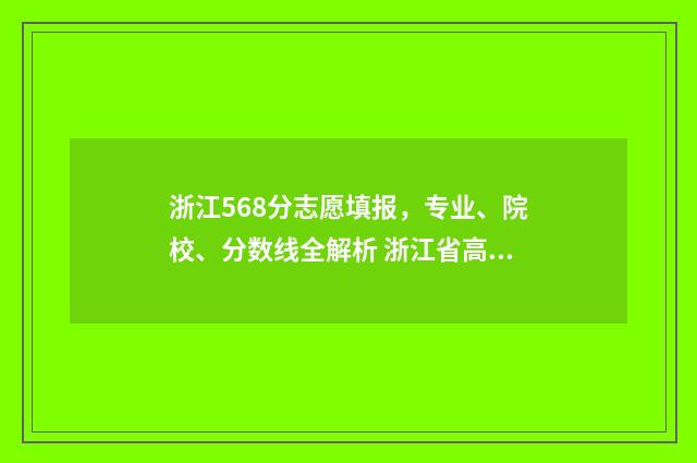 浙江568分志愿填报，专业、院校、分数线全解析 浙江省高考568分能上什么大学