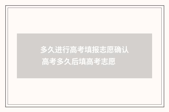 多久进行高考填报志愿确认 高考多久后填高考志愿
