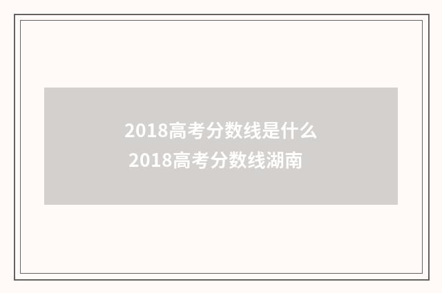 2018高考分数线是什么 2018高考分数线湖南