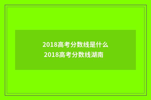 2018高考分数线是什么 2018高考分数线湖南