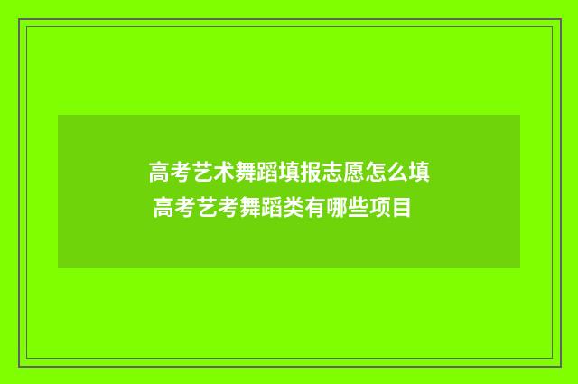 高考艺术舞蹈填报志愿怎么填 高考艺考舞蹈类有哪些项目
