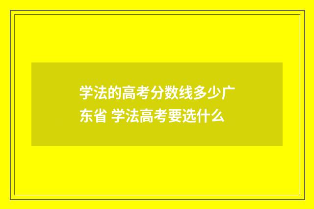 学法的高考分数线多少广东省 学法高考要选什么