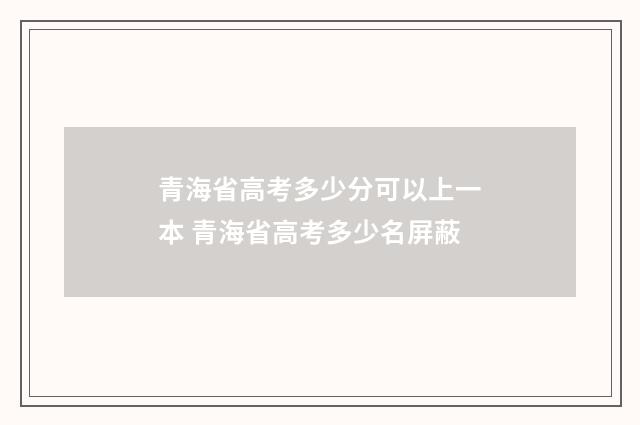 青海省高考多少分可以上一本 青海省高考多少名屏蔽