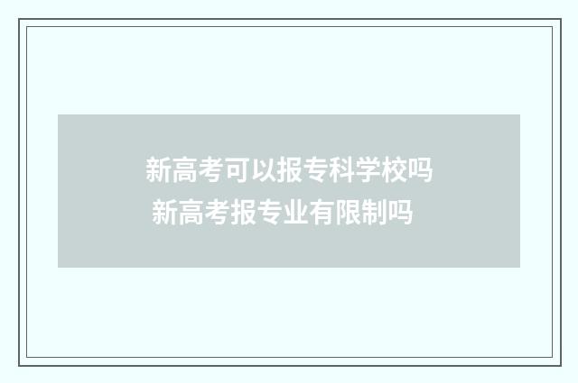 新高考可以报专科学校吗 新高考报专业有限制吗