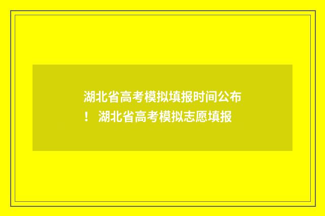 湖北省高考模拟填报时间公布！ 湖北省高考模拟志愿填报