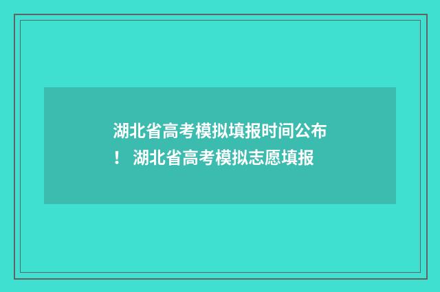 湖北省高考模拟填报时间公布！ 湖北省高考模拟志愿填报