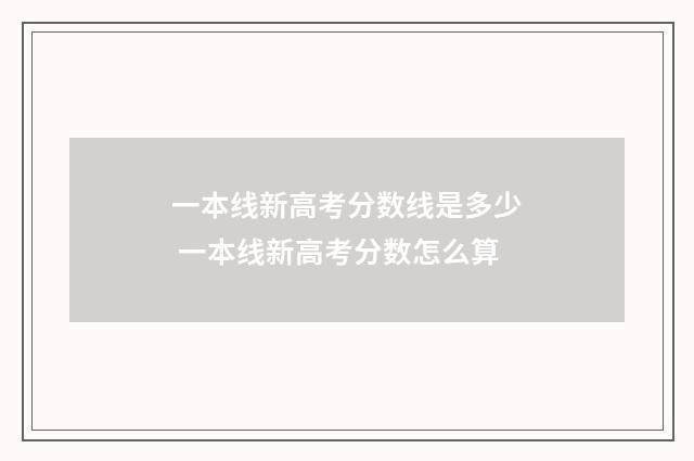 一本线新高考分数线是多少 一本线新高考分数怎么算