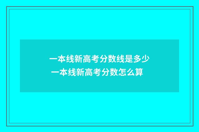 一本线新高考分数线是多少 一本线新高考分数怎么算