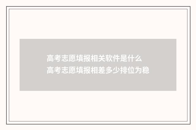 高考志愿填报相关软件是什么 高考志愿填报相差多少排位为稳