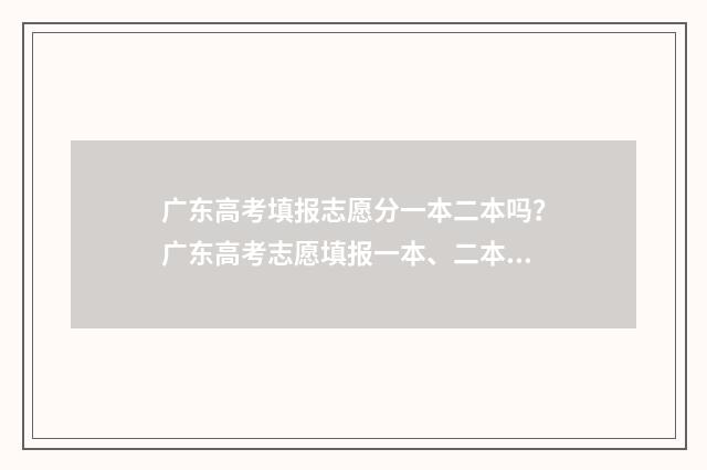 广东高考填报志愿分一本二本吗？广东高考志愿填报一本、二本批次详解 广东高考填报志愿时间和录取时间