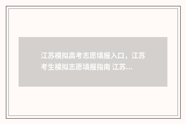 江苏模拟高考志愿填报入口，江苏考生模拟志愿填报指南 江苏模拟高考志愿入口
