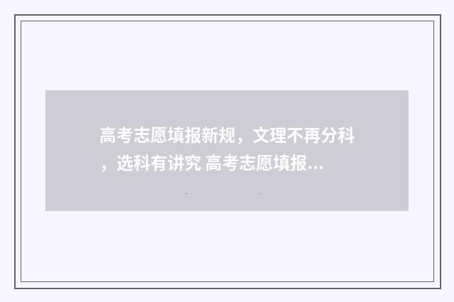 高考志愿填报新规，文理不再分科，选科有讲究 高考志愿填报新优设计是什么