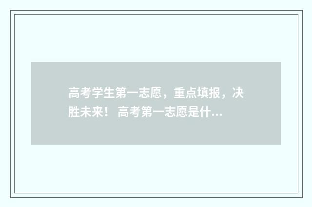 高考学生第一志愿，重点填报，决胜未来！ 高考第一志愿是什么意思