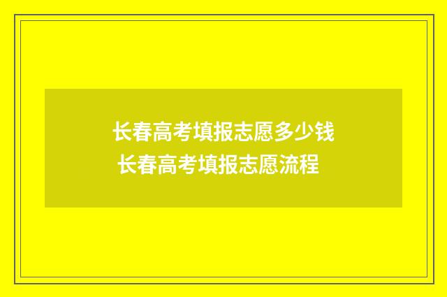 长春高考填报志愿多少钱 长春高考填报志愿流程