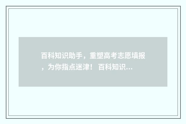 百科知识助手，重塑高考志愿填报，为你指点迷津！ 百科知识助手怎么用