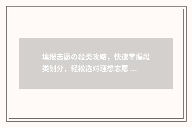 填报志愿の段类攻略，快速掌握段类划分，轻松选对理想志愿 志愿填报p段q段