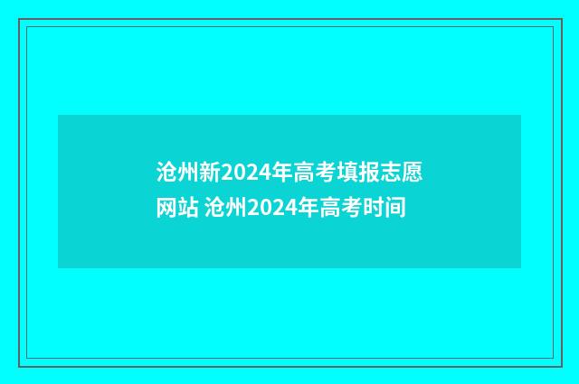 沧州新2024年高考填报志愿网站 沧州2024年高考时间