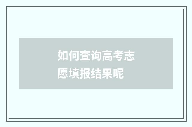 如何查询高考志愿填报结果呢