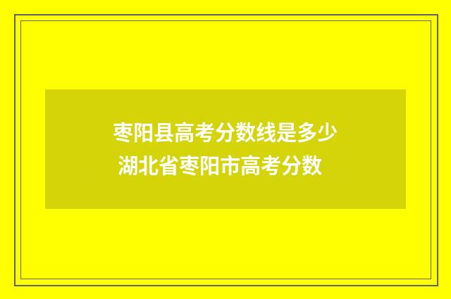 枣阳县高考分数线是多少 湖北省枣阳市高考分数