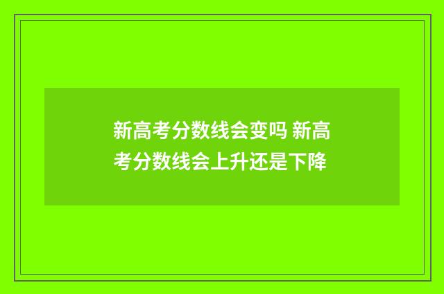 新高考分数线会变吗 新高考分数线会上升还是下降
