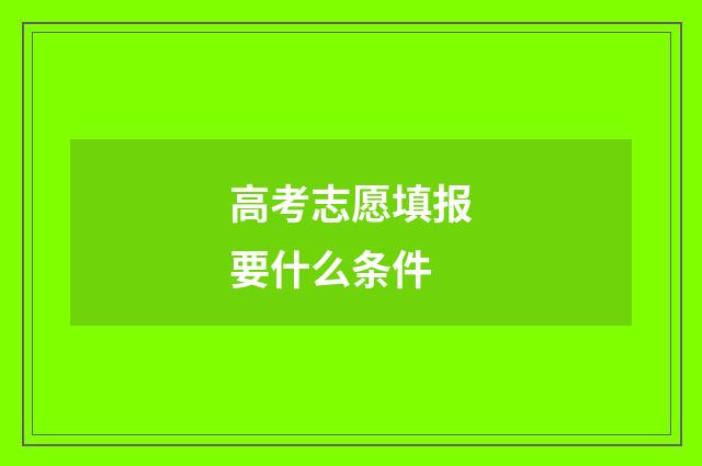 高考志愿填报要什么条件