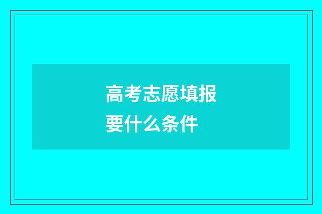 高考志愿填报要什么条件