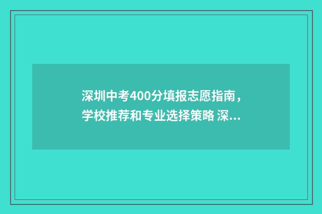 深圳中考400分填报志愿指南，学校推荐和专业选择策略 深圳中考440分以上