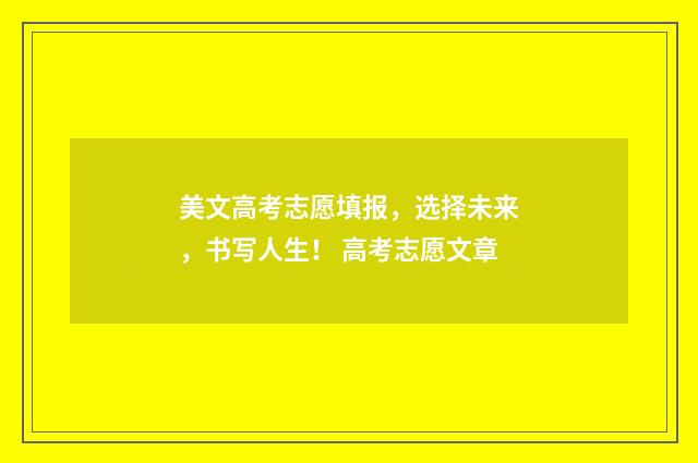 美文高考志愿填报，选择未来，书写人生！ 高考志愿文章