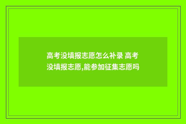 高考没填报志愿怎么补录 高考没填报志愿,能参加征集志愿吗